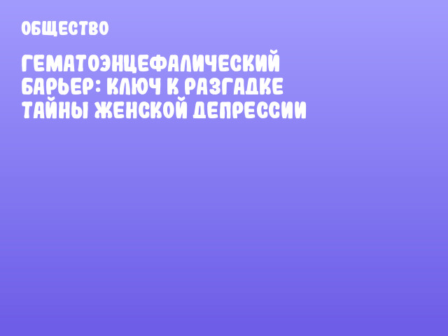 Гематоэнцефалический барьер: ключ к разгадке тайны женской депрессии