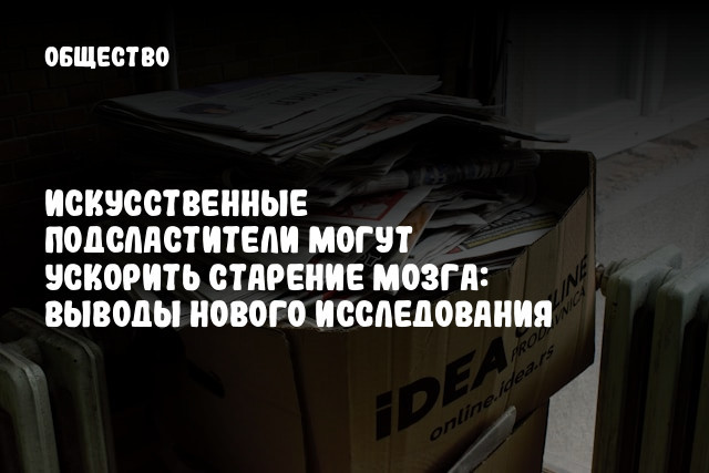 Искусственные подсластители могут ускорить старение мозга: выводы нового исследования