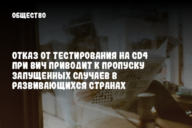 Отказ от тестирования на CD4 при ВИЧ приводит к пропуску запущенных случаев в развивающихся странах